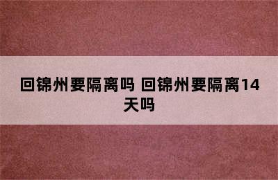 回锦州要隔离吗 回锦州要隔离14天吗